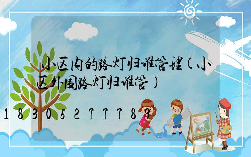 小区内的路灯归谁管理(小区外围路灯归谁管)