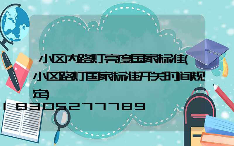 小区内路灯亮度国家标准(小区路灯国家标准开关时间规定)