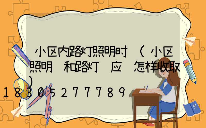 小区内路灯照明时间(小区照明费和路灯费应该怎样收取)
