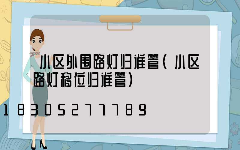 小区外围路灯归谁管(小区路灯移位归谁管)