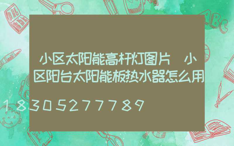小区太阳能高杆灯图片(小区阳台太阳能板热水器怎么用)