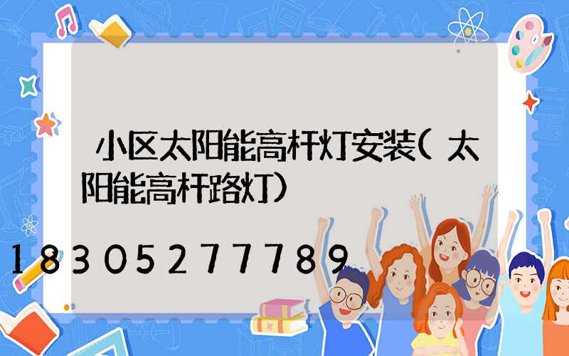 小区太阳能高杆灯安装(太阳能高杆路灯)