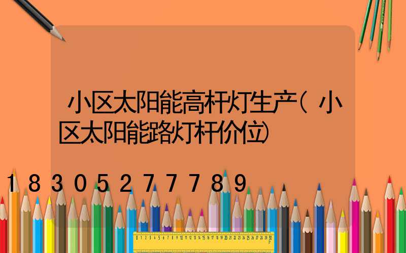 小区太阳能高杆灯生产(小区太阳能路灯杆价位)