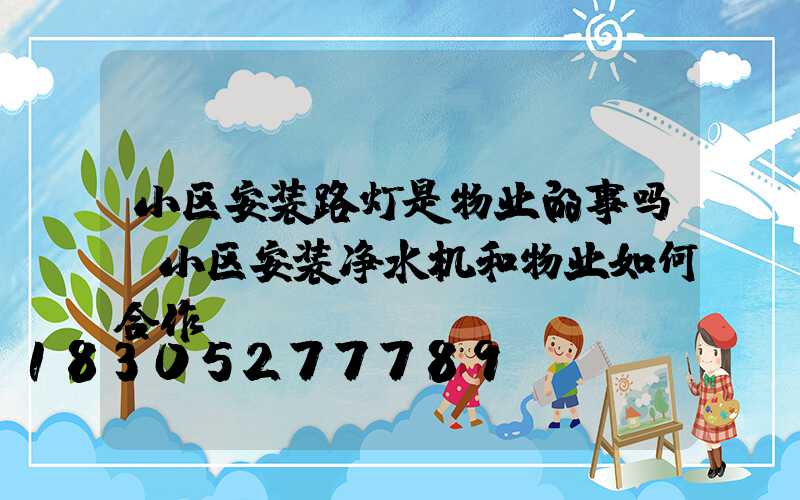 小区安装路灯是物业的事吗(小区安装净水机和物业如何合作)
