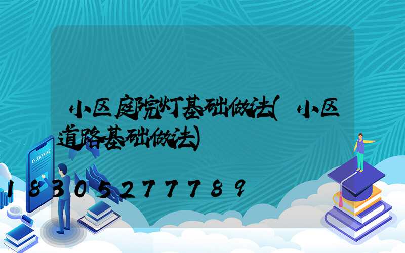 小区庭院灯基础做法(小区道路基础做法)