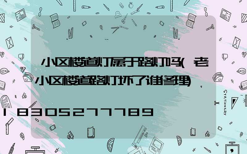 小区楼道灯属于路灯吗(老小区楼道路灯坏了谁修理)