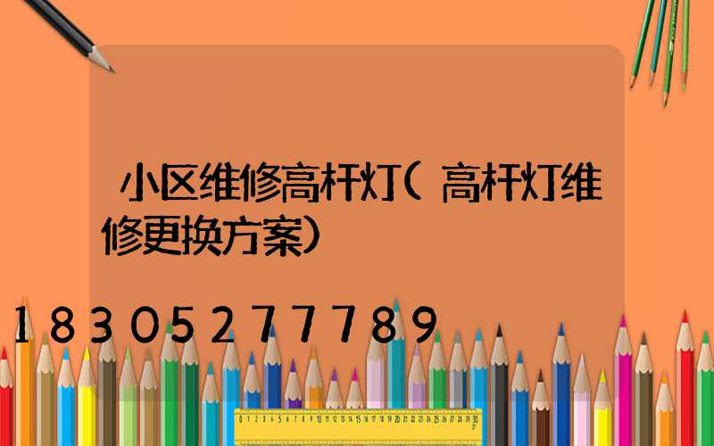 小区维修高杆灯(高杆灯维修更换方案)