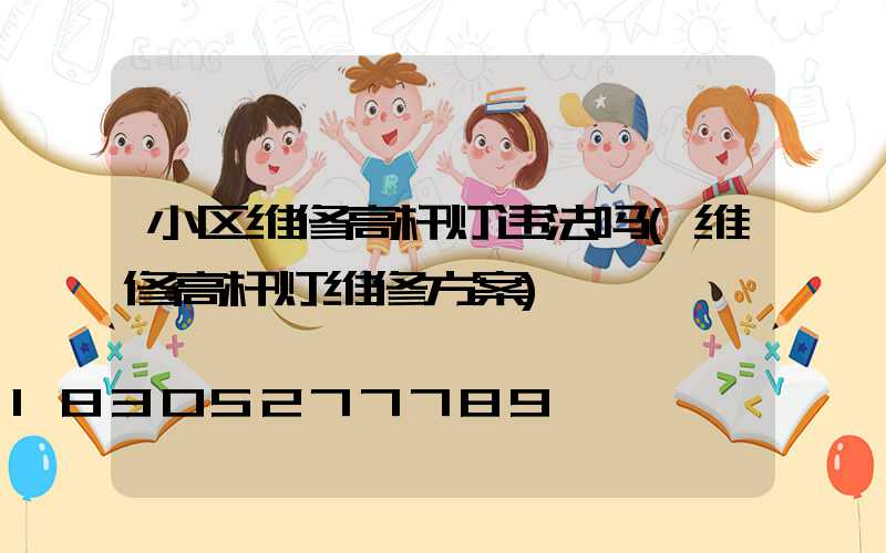 小区维修高杆灯违法吗(维修高杆灯维修方案)