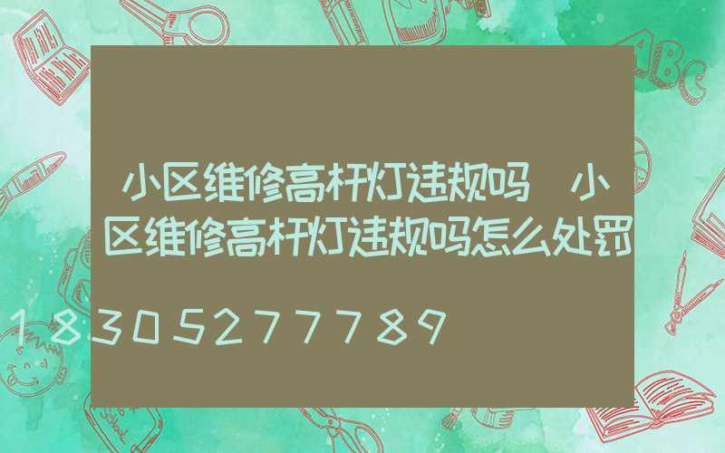 小区维修高杆灯违规吗(小区维修高杆灯违规吗怎么处罚)