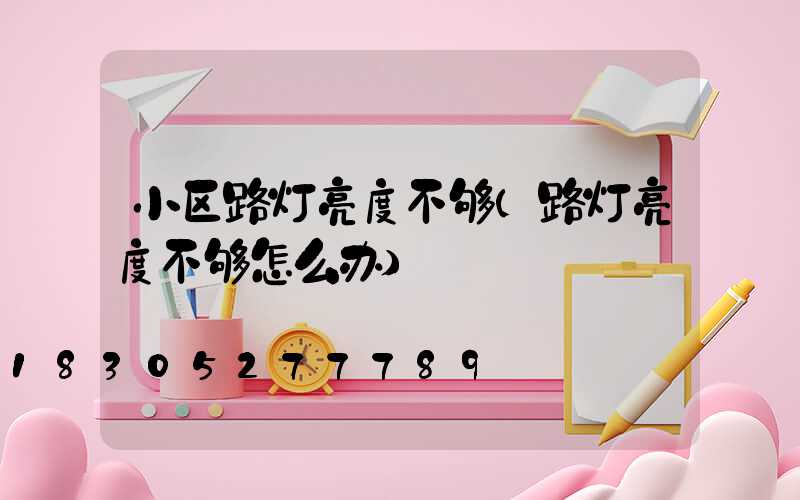 小区路灯亮度不够(路灯亮度不够怎么办)