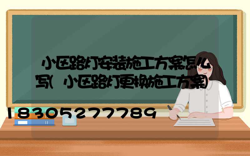 小区路灯安装施工方案怎么写(小区路灯更换施工方案)