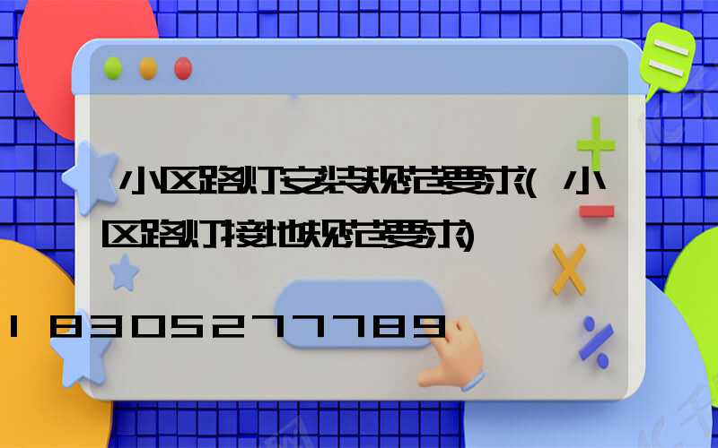 小区路灯安装规范要求(小区路灯接地规范要求)