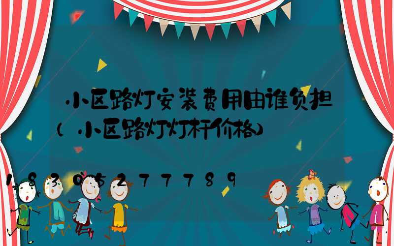 小区路灯安装费用由谁负担(小区路灯灯杆价格)