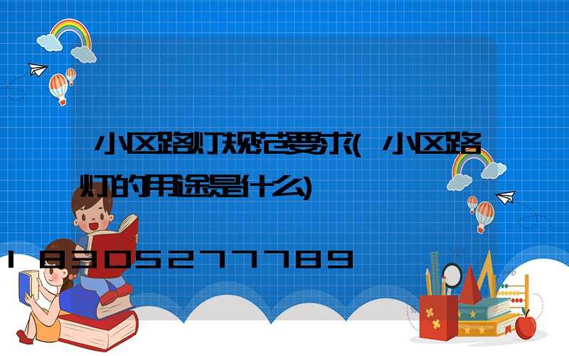 小区路灯规范要求(小区路灯的用途是什么)