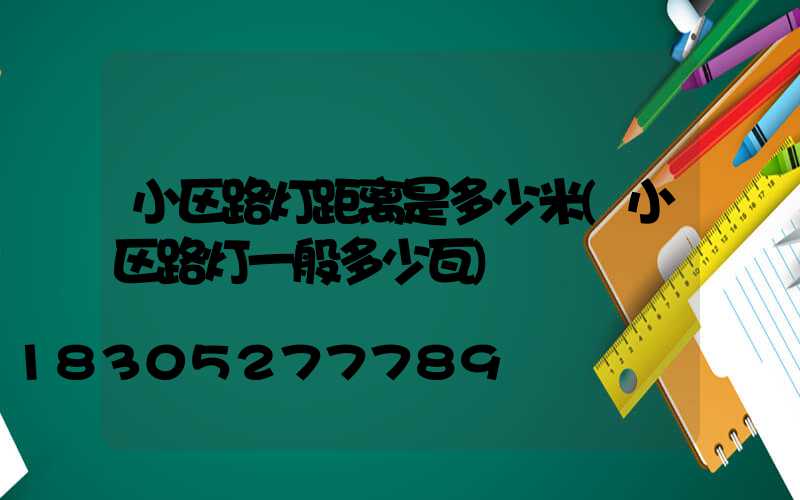 小区路灯距离是多少米(小区路灯一般多少瓦)