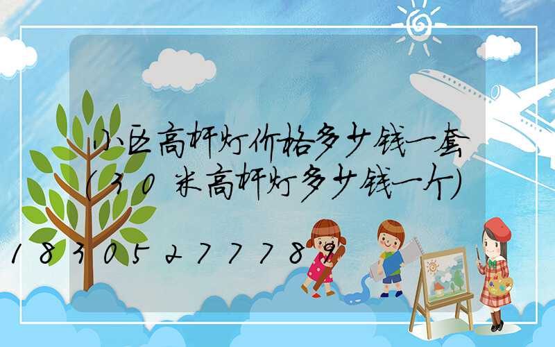 小区高杆灯价格多少钱一套(30米高杆灯多少钱一个)