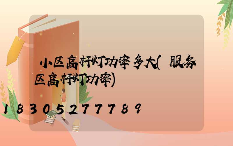 小区高杆灯功率多大(服务区高杆灯功率)