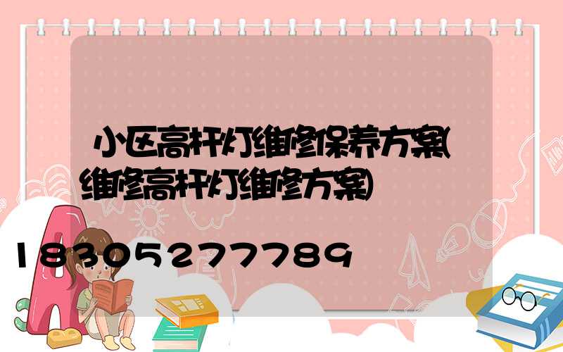 小区高杆灯维修保养方案(维修高杆灯维修方案)