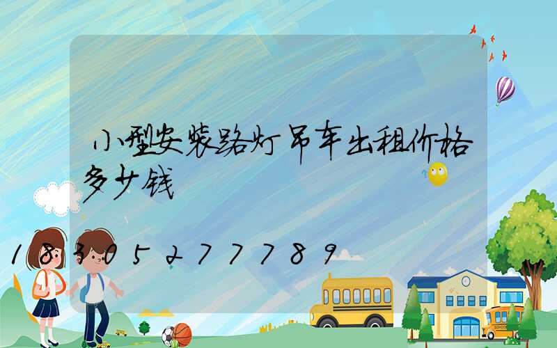 小型安装路灯吊车出租价格多少钱