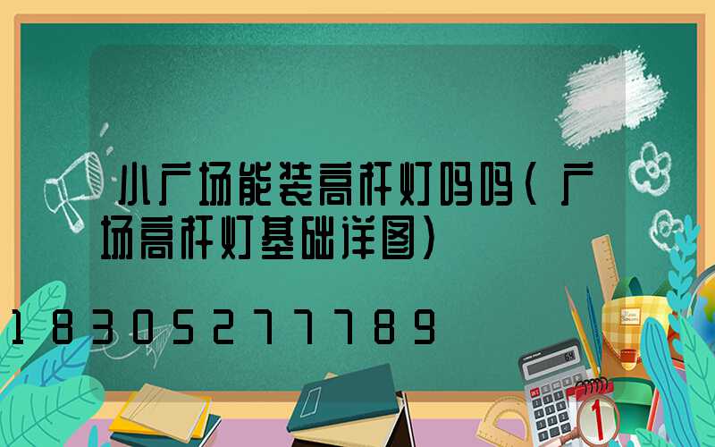 小广场能装高杆灯吗吗(广场高杆灯基础详图)