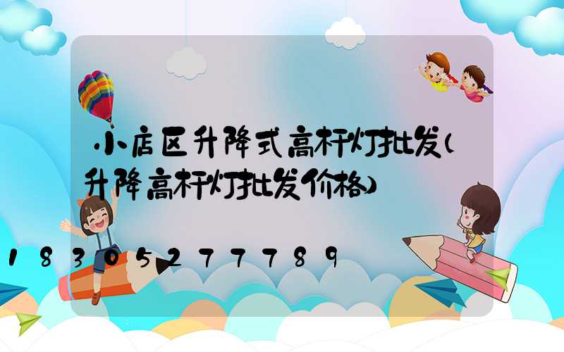 小店区升降式高杆灯批发(升降高杆灯批发价格)