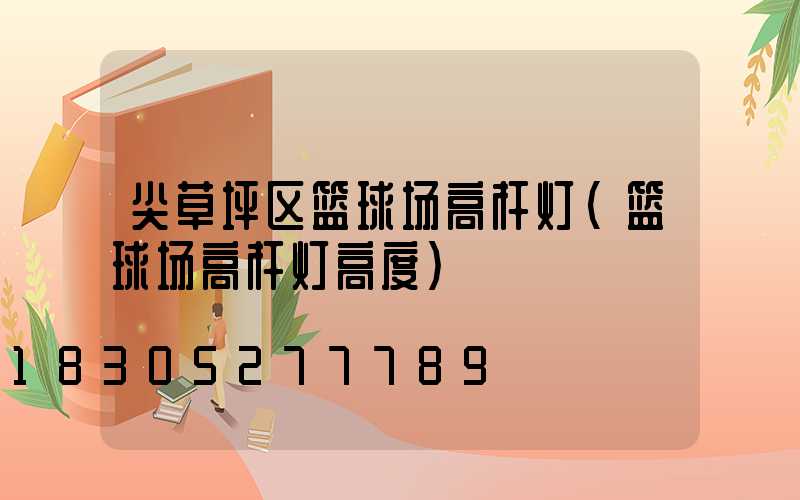尖草坪区篮球场高杆灯(篮球场高杆灯高度)