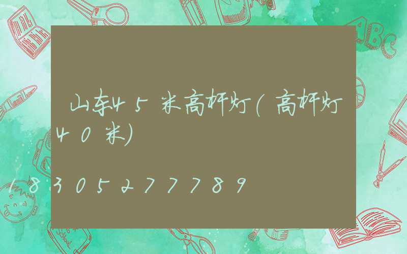 山东45米高杆灯(高杆灯40米)