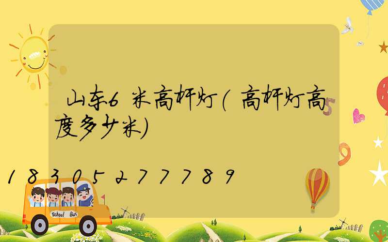 山东6米高杆灯(高杆灯高度多少米)