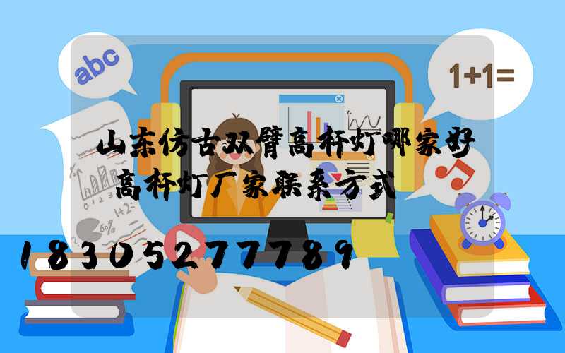 山东仿古双臂高杆灯哪家好(高杆灯厂家联系方式)