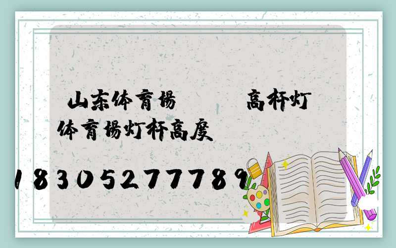 山东体育场led高杆灯(体育场灯杆高度)
