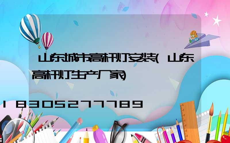 山东城市高杆灯安装(山东高杆灯生产厂家)