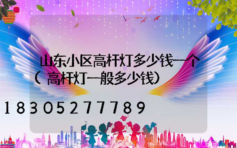山东小区高杆灯多少钱一个(高杆灯一般多少钱)