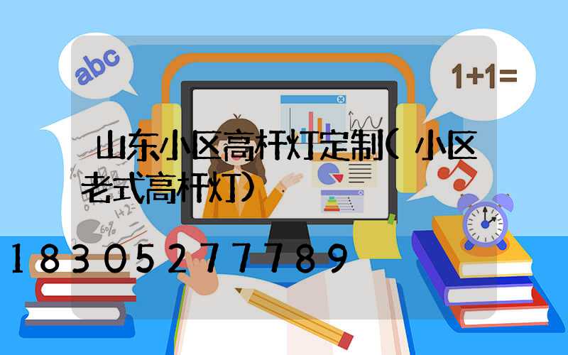 山东小区高杆灯定制(小区老式高杆灯)