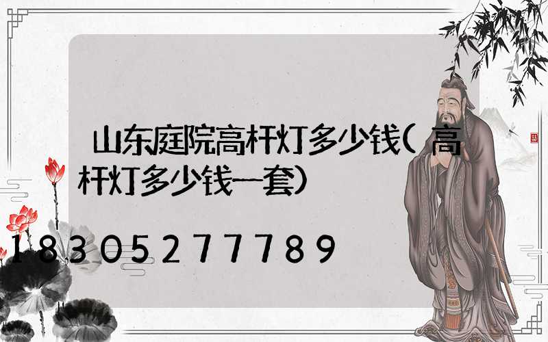 山东庭院高杆灯多少钱(高杆灯多少钱一套)