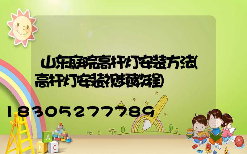 山东庭院高杆灯安装方法(高杆灯安装视频教程)