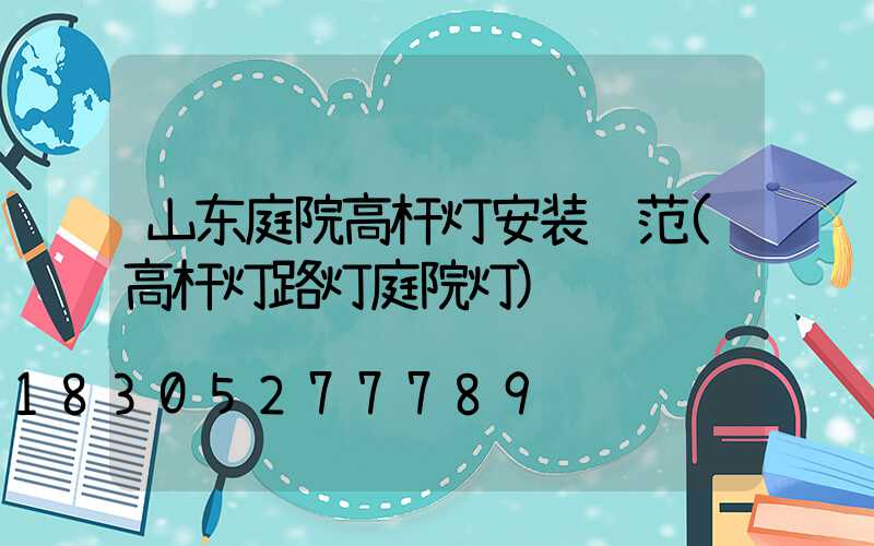 山东庭院高杆灯安装规范(高杆灯路灯庭院灯)