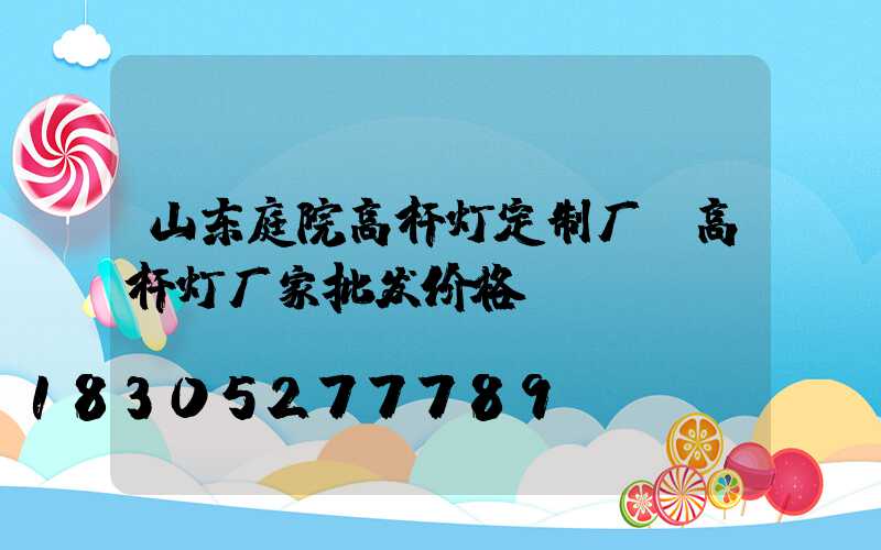 山东庭院高杆灯定制厂(高杆灯厂家批发价格)