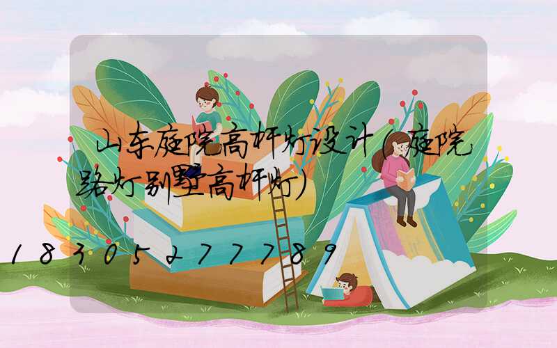 山东庭院高杆灯设计(庭院路灯别墅高杆灯)