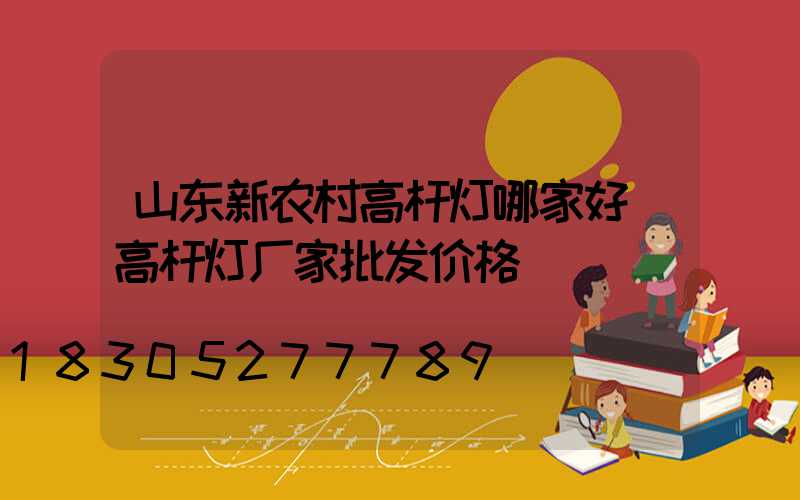 山东新农村高杆灯哪家好(高杆灯厂家批发价格)
