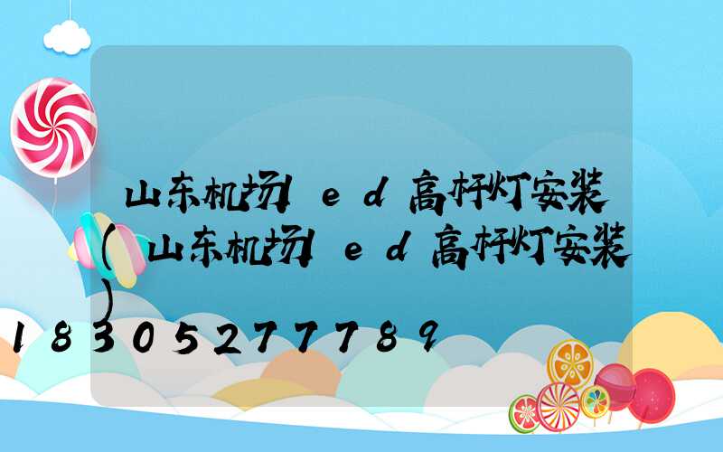 山东机场led高杆灯安装(山东机场led高杆灯安装)