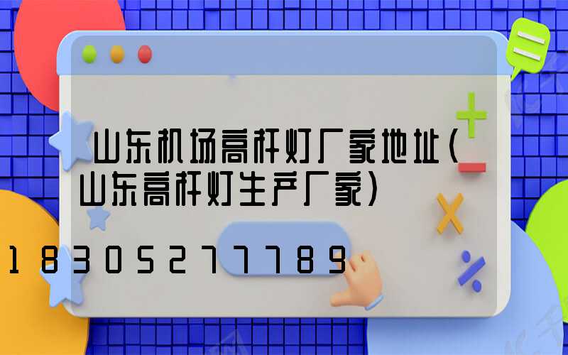 山东机场高杆灯厂家地址(山东高杆灯生产厂家)