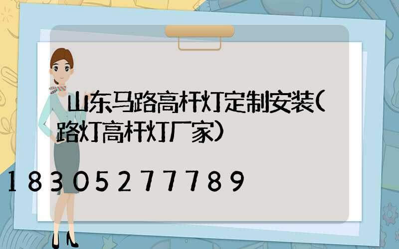 山东马路高杆灯定制安装(路灯高杆灯厂家)