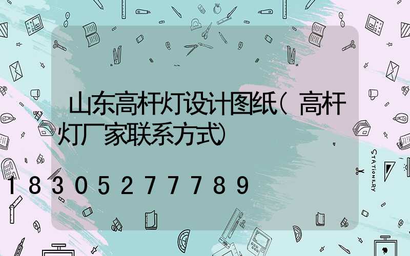 山东高杆灯设计图纸(高杆灯厂家联系方式)