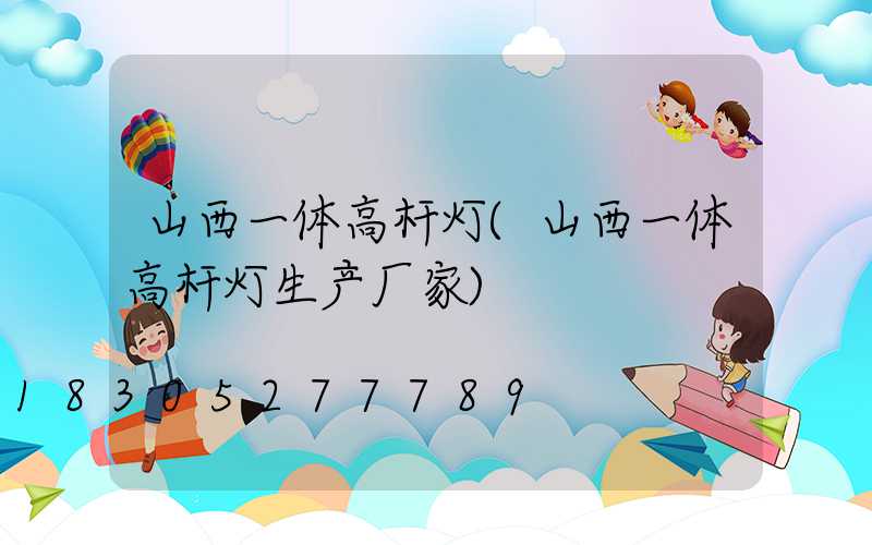 山西一体高杆灯(山西一体高杆灯生产厂家)