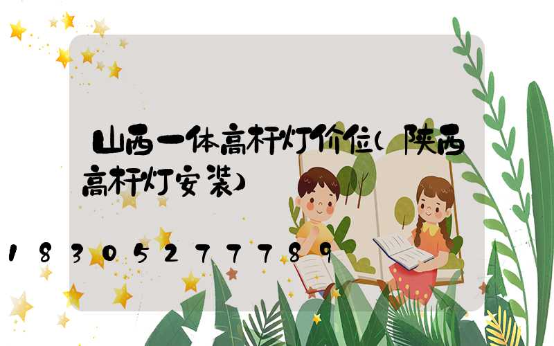 山西一体高杆灯价位(陕西高杆灯安装)
