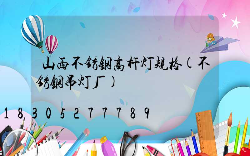 山西不锈钢高杆灯规格(不锈钢吊灯厂)