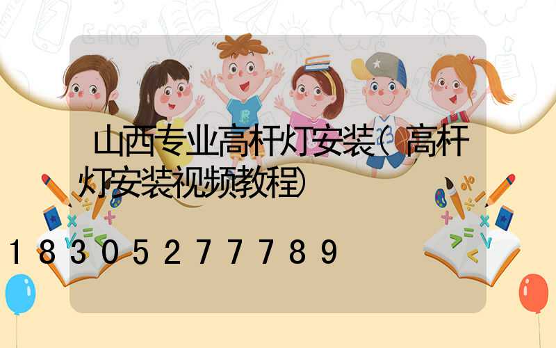 山西专业高杆灯安装(高杆灯安装视频教程)