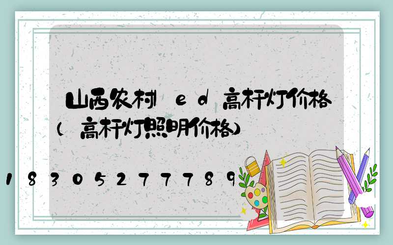 山西农村led高杆灯价格(高杆灯照明价格)