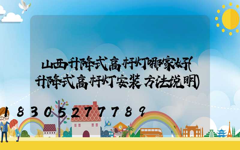 山西升降式高杆灯哪家好(升降式高杆灯安装方法说明)