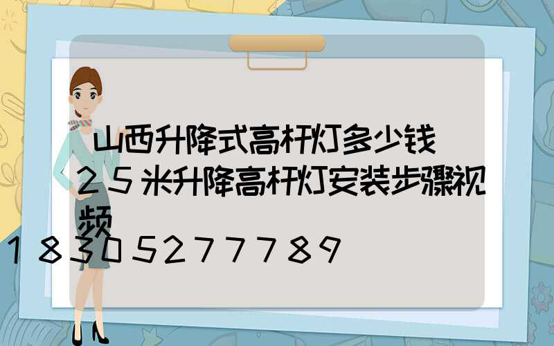山西升降式高杆灯多少钱(25米升降高杆灯安装步骤视频)
